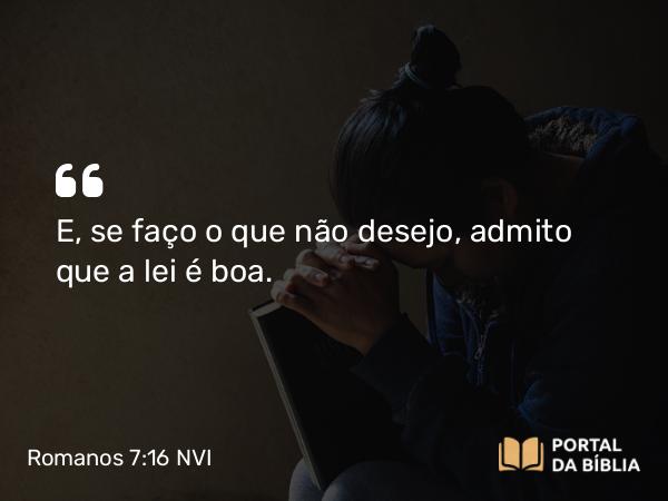 Romanos 7:16 NVI - E, se faço o que não desejo, admito que a lei é boa.