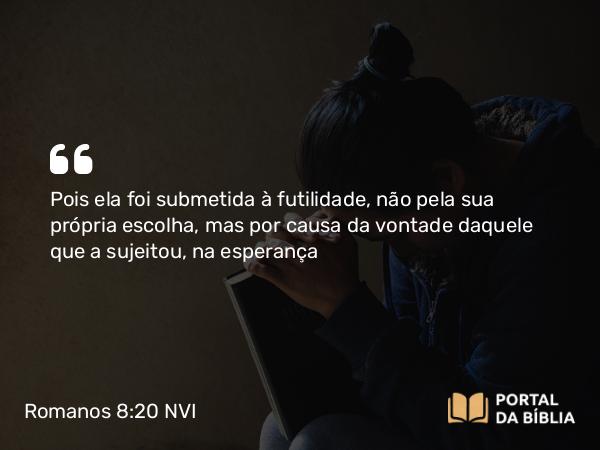 Romanos 8:20-22 NVI - Pois ela foi submetida à futilidade, não pela sua própria escolha, mas por causa da vontade daquele que a sujeitou, na esperança