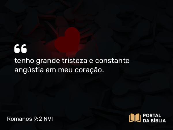 Romanos 9:2 NVI - tenho grande tristeza e constante angústia em meu coração.