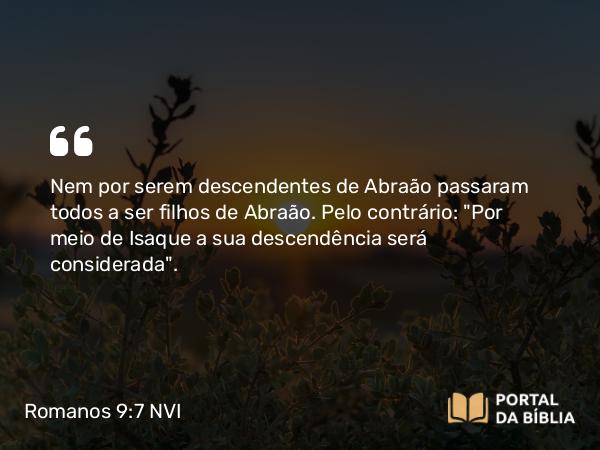 Romanos 9:7-8 NVI - Nem por serem descendentes de Abraão passaram todos a ser filhos de Abraão. Pelo contrário: 