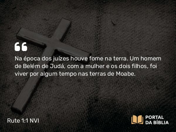 Rute 1:1-2 NVI - Na época dos juízes houve fome na terra. Um homem de Belém de Judá, com a mulher e os dois filhos, foi viver por algum tempo nas terras de Moabe.