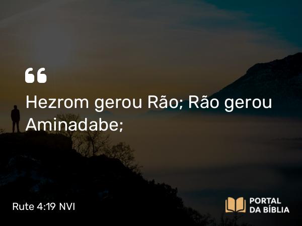 Rute 4:19 NVI - Hezrom gerou Rão; Rão gerou Aminadabe;