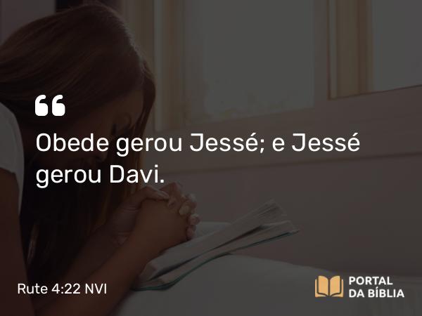 Rute 4:22 NVI - Obede gerou Jessé; e Jessé gerou Davi.