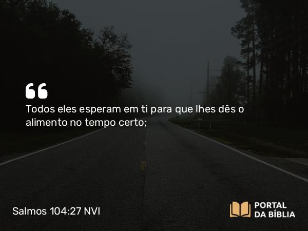 Salmos 104:27-28 NVI - Todos eles esperam em ti para que lhes dês o alimento no tempo certo;