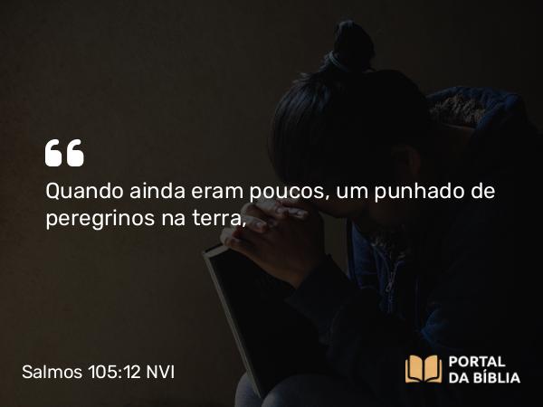 Salmos 105:12 NVI - Quando ainda eram poucos, um punhado de peregrinos na terra,