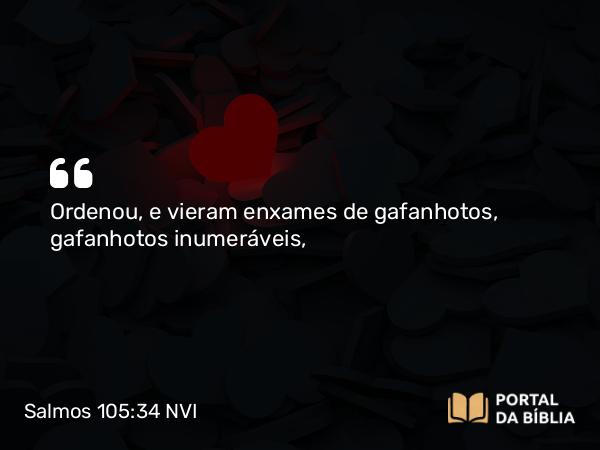 Salmos 105:34 NVI - Ordenou, e vieram enxames de gafanhotos, gafanhotos inumeráveis,