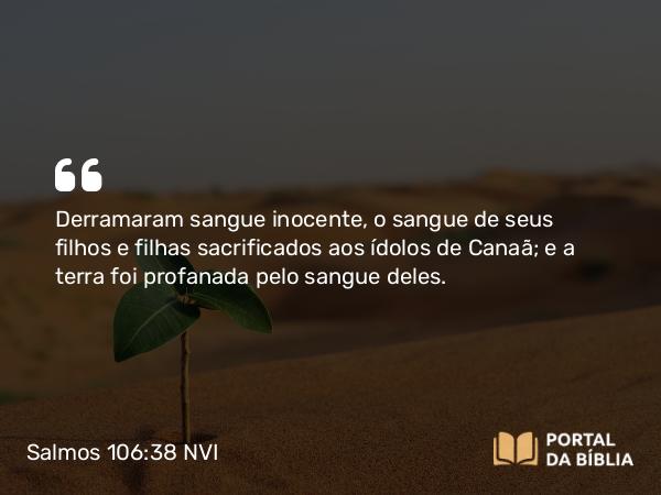 Salmos 106:38 NVI - Derramaram sangue inocente, o sangue de seus filhos e filhas sacrificados aos ídolos de Canaã; e a terra foi profanada pelo sangue deles.