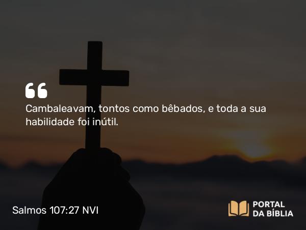 Salmos 107:27 NVI - Cambaleavam, tontos como bêbados, e toda a sua habilidade foi inútil.