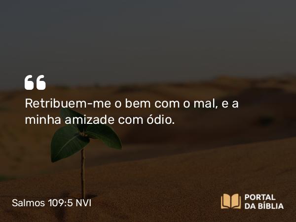 Salmos 109:5 NVI - Retribuem-me o bem com o mal, e a minha amizade com ódio.