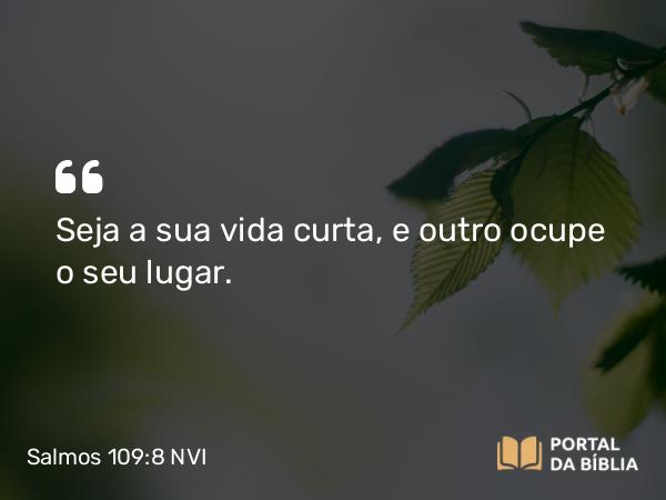 Salmos 109:8 NVI - Seja a sua vida curta, e outro ocupe o seu lugar.