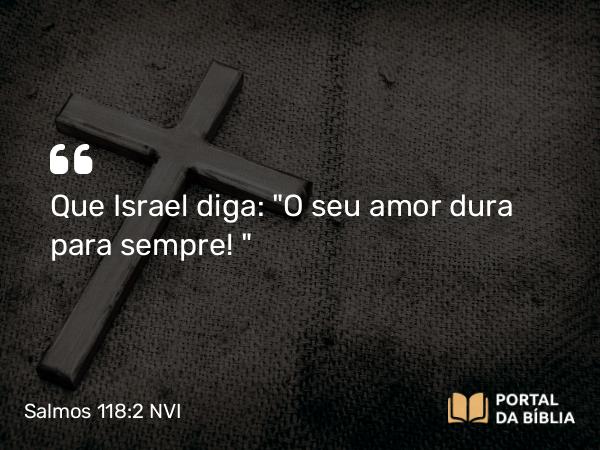 Salmos 118:2 NVI - Que Israel diga: 