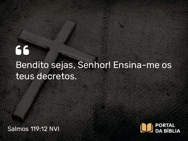 Salmos 119:12 NVI - Bendito sejas, Senhor! Ensina-me os teus decretos.