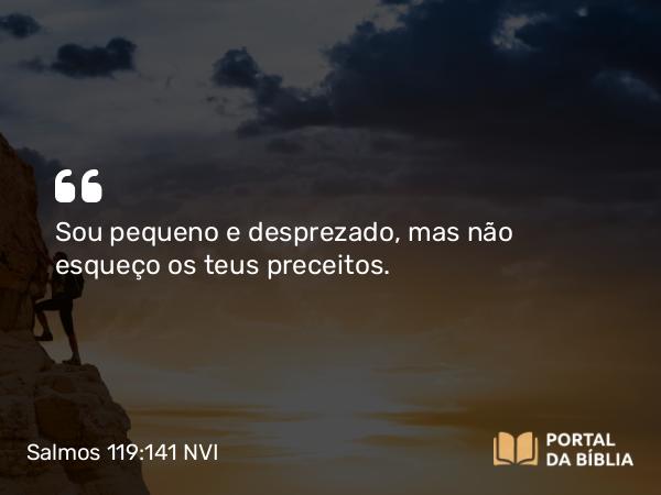 Salmos 119:141 NVI - Sou pequeno e desprezado, mas não esqueço os teus preceitos.