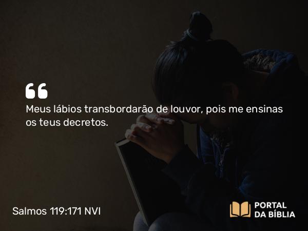 Salmos 119:171 NVI - Meus lábios transbordarão de louvor, pois me ensinas os teus decretos.