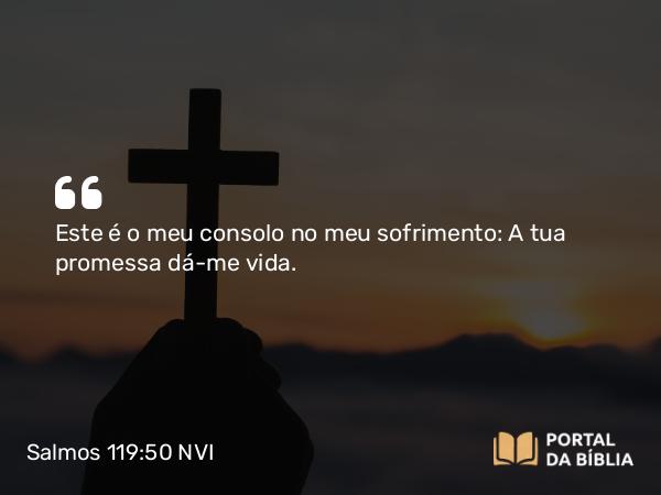 Salmos 119:50 NVI - Este é o meu consolo no meu sofrimento: A tua promessa dá-me vida.