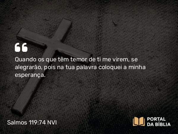 Salmos 119:74 NVI - Quando os que têm temor de ti me virem, se alegrarão, pois na tua palavra coloquei a minha esperança.