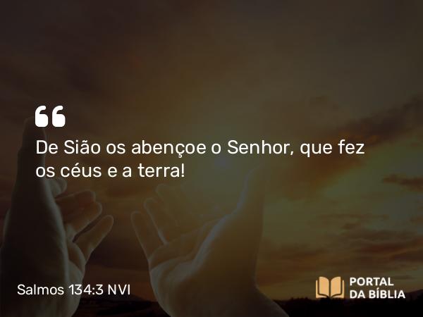 Salmos 134:3 NVI - De Sião os abençoe o Senhor, que fez os céus e a terra!