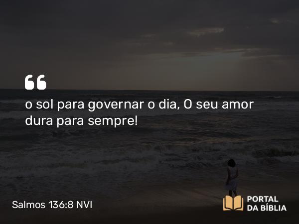 Salmos 136:8-9 NVI - o sol para governar o dia, O seu amor dura para sempre!