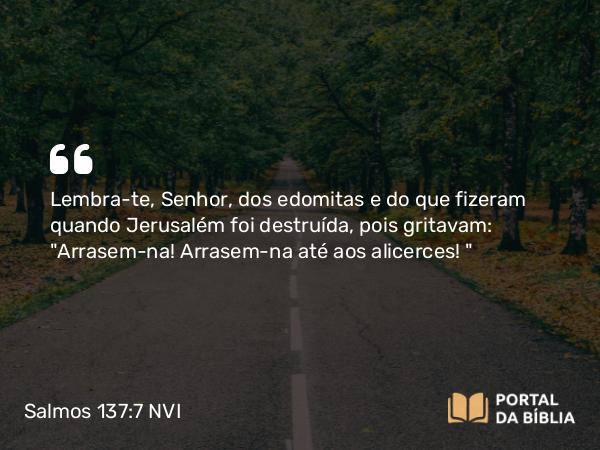 Salmos 137:7 NVI - Lembra-te, Senhor, dos edomitas e do que fizeram quando Jerusalém foi destruída, pois gritavam: 