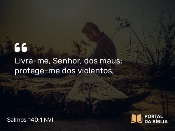 Salmos 140:1 NVI - Livra-me, Senhor, dos maus; protege-me dos violentos,