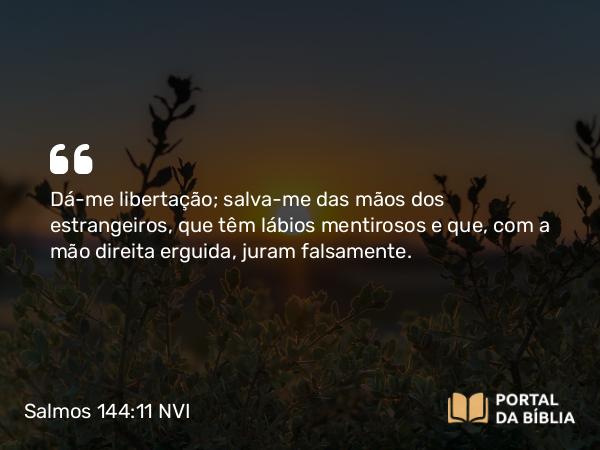 Salmos 144:11 NVI - Dá-me libertação; salva-me das mãos dos estrangeiros, que têm lábios mentirosos e que, com a mão direita erguida, juram falsamente.