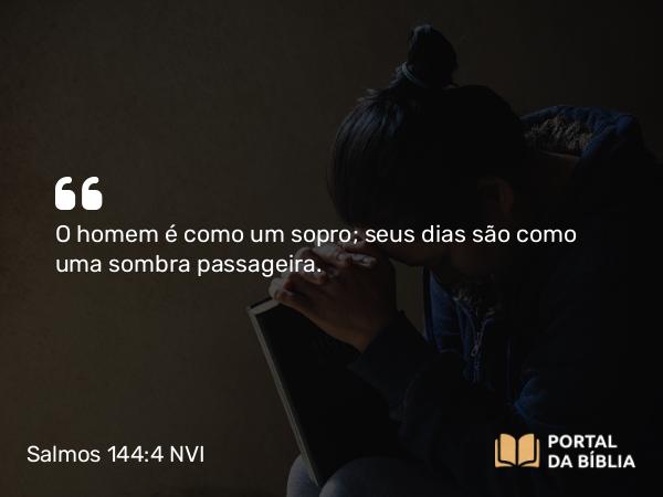 Salmos 144:4 NVI - O homem é como um sopro; seus dias são como uma sombra passageira.