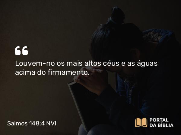 Salmos 148:4 NVI - Louvem-no os mais altos céus e as águas acima do firmamento.