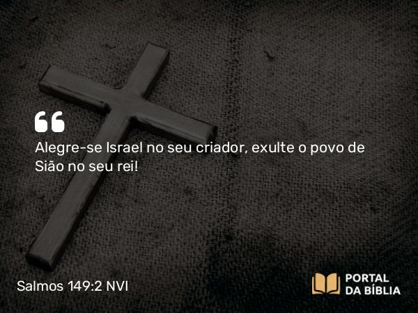 Salmos 149:2 NVI - Alegre-se Israel no seu criador, exulte o povo de Sião no seu rei!