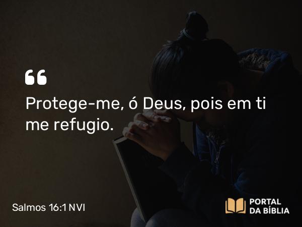 Salmos 16:1 NVI - Protege-me, ó Deus, pois em ti me refugio.