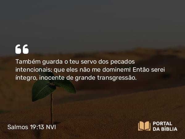 Salmos 19:13 NVI - Também guarda o teu servo dos pecados intencionais; que eles não me dominem! Então serei íntegro, inocente de grande transgressão.