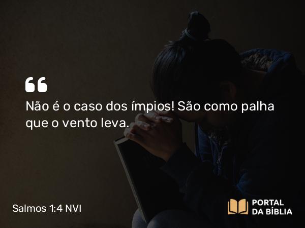 Salmos 1:4 NVI - Não é o caso dos ímpios! São como palha que o vento leva.