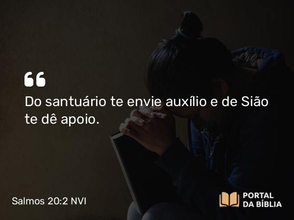 Salmos 20:2 NVI - Do santuário te envie auxílio e de Sião te dê apoio.