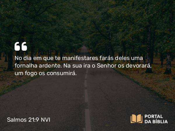 Salmos 21:9 NVI - No dia em que te manifestares farás deles uma fornalha ardente. Na sua ira o Senhor os devorará, um fogo os consumirá.