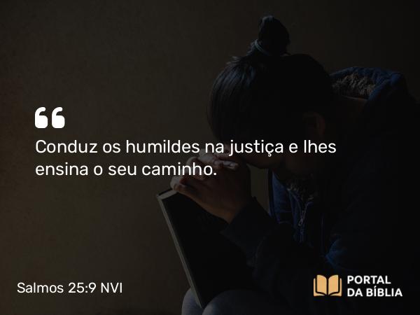 Salmos 25:9 NVI - Conduz os humildes na justiça e lhes ensina o seu caminho.