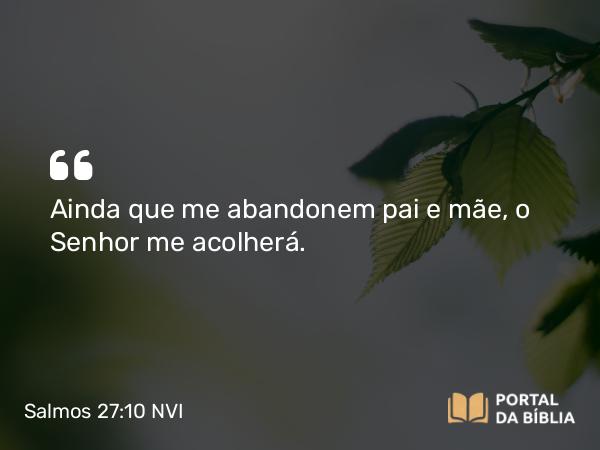 Salmos 27:10 NVI - Ainda que me abandonem pai e mãe, o Senhor me acolherá.