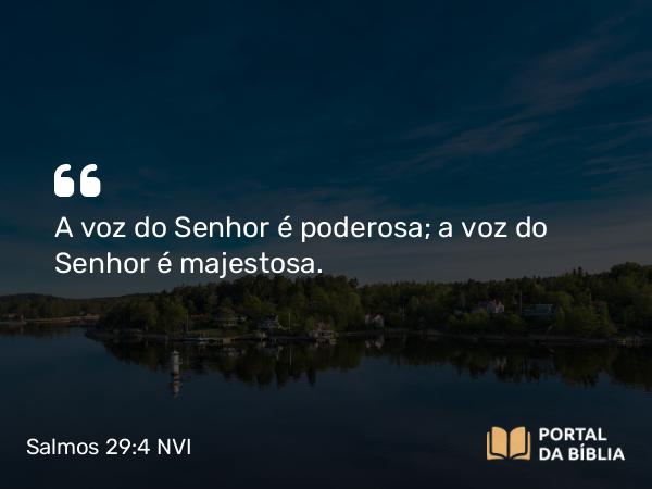 Salmos 29:4 NVI - A voz do Senhor é poderosa; a voz do Senhor é majestosa.