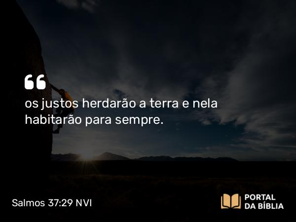 Salmos 37:29 NVI - os justos herdarão a terra e nela habitarão para sempre.