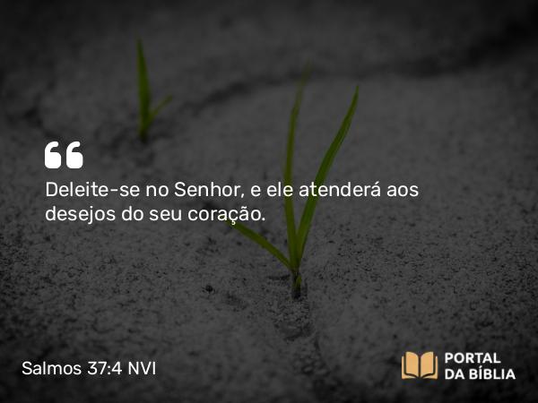 Salmos 37:4 NVI - Deleite-se no Senhor, e ele atenderá aos desejos do seu coração.