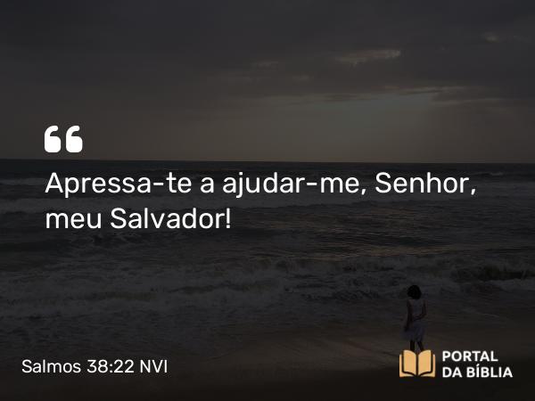 Salmos 38:22 NVI - Apressa-te a ajudar-me, Senhor, meu Salvador!