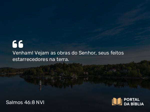 Salmos 46:8 NVI - Venham! Vejam as obras do Senhor, seus feitos estarrecedores na terra.