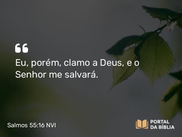 Salmos 55:16 NVI - Eu, porém, clamo a Deus, e o Senhor me salvará.