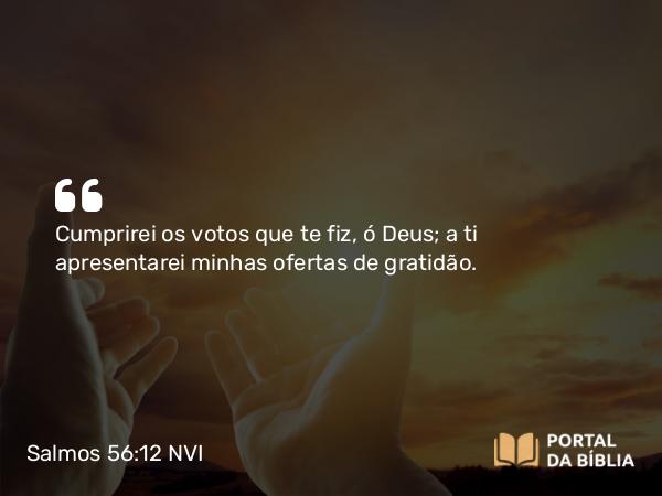 Salmos 56:12 NVI - Cumprirei os votos que te fiz, ó Deus; a ti apresentarei minhas ofertas de gratidão.