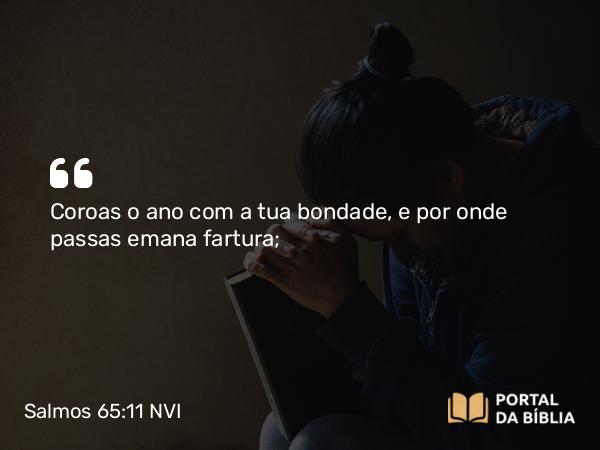 Salmos 65:11 NVI - Coroas o ano com a tua bondade, e por onde passas emana fartura;