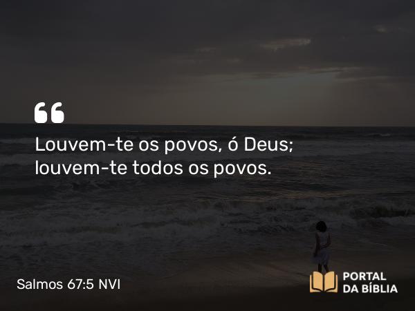 Salmos 67:5 NVI - Louvem-te os povos, ó Deus; louvem-te todos os povos.