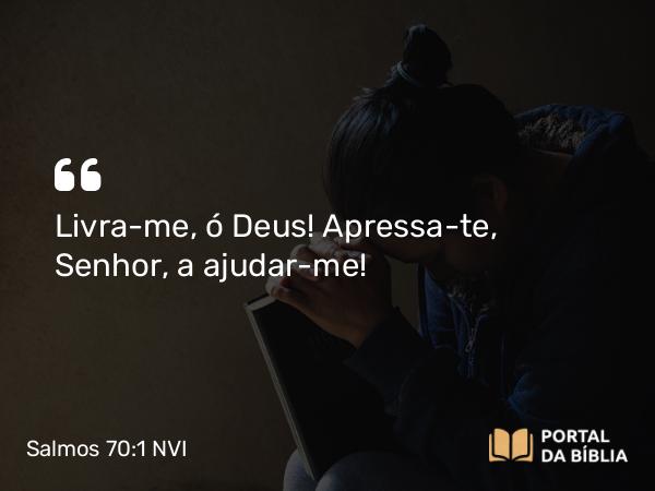 Salmos 70:1-5 NVI - Livra-me, ó Deus! Apressa-te, Senhor, a ajudar-me!