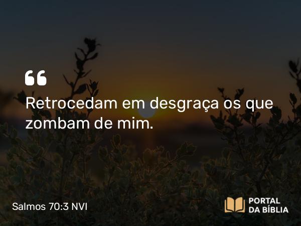 Salmos 70:3 NVI - Retrocedam em desgraça os que zombam de mim.