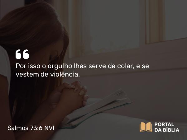 Salmos 73:6 NVI - Por isso o orgulho lhes serve de colar, e se vestem de violência.