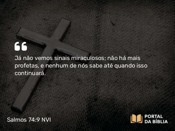 Salmos 74:9 NVI - Já não vemos sinais miraculosos; não há mais profetas, e nenhum de nós sabe até quando isso continuará.