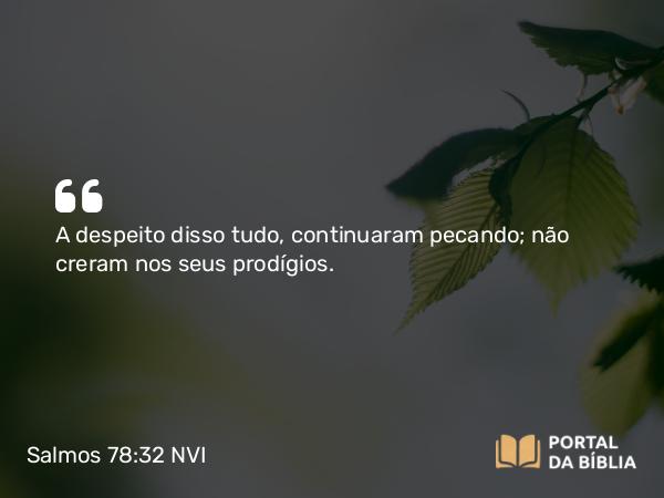 Salmos 78:32 NVI - A despeito disso tudo, continuaram pecando; não creram nos seus prodígios.