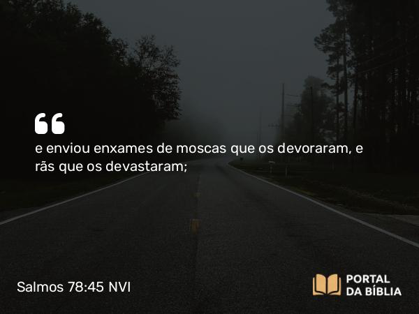 Salmos 78:45 NVI - e enviou enxames de moscas que os devoraram, e rãs que os devastaram;